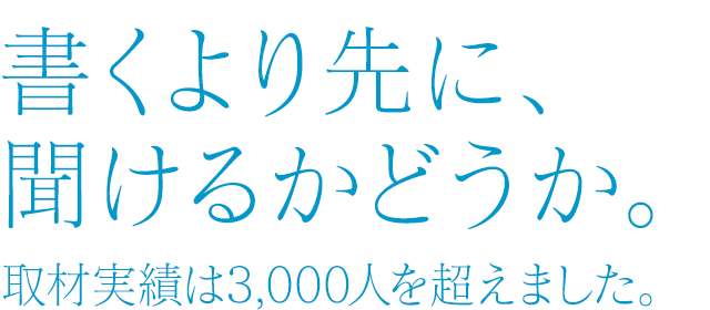 書くより先に、聞けるかどうか。取材実績は3,000人を超えました。　コピーライター　広瀬さとし事務所 株式会社