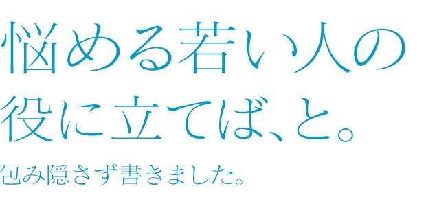 悩める若い人の役に立てば、と。包み隠さず書きました。　コピーライター　広瀬さとし事務所 株式会社