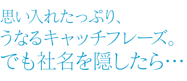 思い入れたっぷり、うなるキャッチフレーズ。でも社名を隠したら･･･